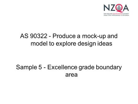 AS 90322 - Produce a mock-up and model to explore design ideas Sample 5 - Excellence grade boundary area.