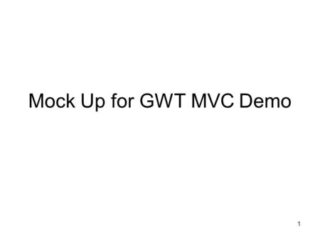 Mock Up for GWT MVC Demo 1. Page = loginpage www.mycompany/loginpage Login Widget userid passwd 2.