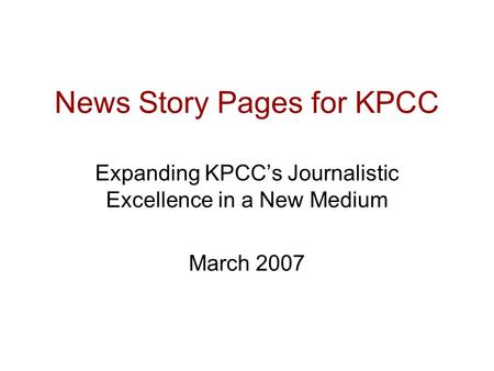 News Story Pages for KPCC Expanding KPCC’s Journalistic Excellence in a New Medium March 2007.