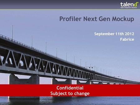 © Talend 2012 1 Profiler Next Gen Mockup September 11th 2012 Fabrice Confidential Subject to change.