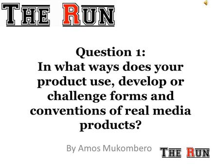 Question 1: In what ways does your product use, develop or challenge forms and conventions of real media products? By Amos Mukombero.
