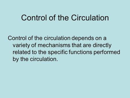 Control of the Circulation Control of the circulation depends on a variety of mechanisms that are directly related to the specific functions performed.