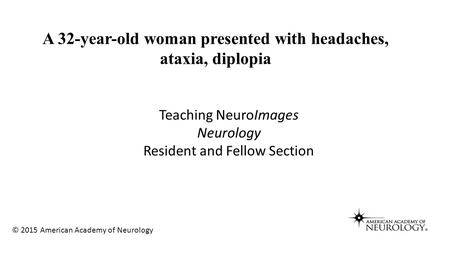 Teaching NeuroImages Neurology Resident and Fellow Section A 32-year-old woman presented with headaches, ataxia, diplopia © 2015 American Academy of Neurology.