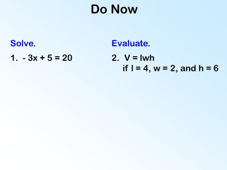 Do Now Solve. 1. - 3x + 5 = 202.V = lwh if l = 4, w = 2, and h = 6 Evaluate.
