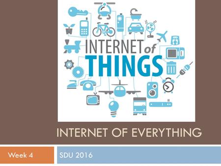 INTERNET OF EVERYTHING SDU 2016 Week 4. Simple Digital and Analog Inputs  The Arduino’s ability to sense digital and analog inputs allows it to respond.