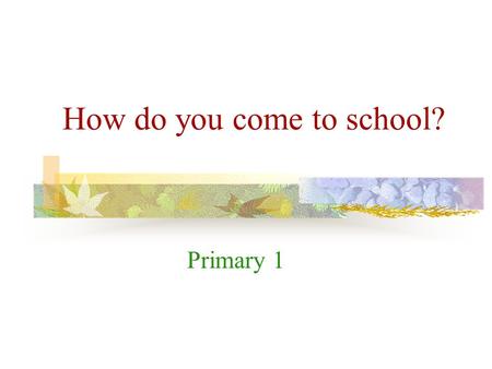 How do you come to school? Primary 1 What can you see? I can see a tram. a tram.