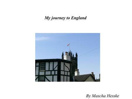 My journey to England By Mascha Hesske. Last week I was in England. We were ten people. We travelled by a plane to Manchester airport. It was really nice…….