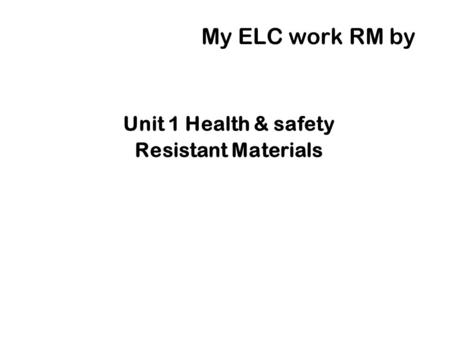My ELC work RM by Unit 1 Health & safety Resistant Materials.