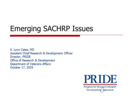 Emerging SACHRP Issues K. Lynn Cates, MD Assistant Chief Research & Development Officer Director, PRIDE Office of Research & Development Department of.