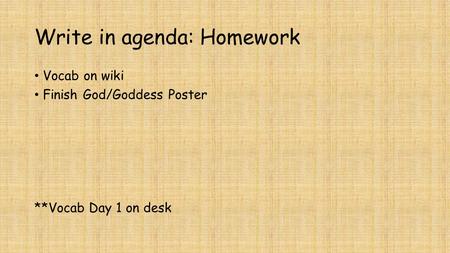 Write in agenda: Homework Vocab on wiki Finish God/Goddess Poster **Vocab Day 1 on desk.