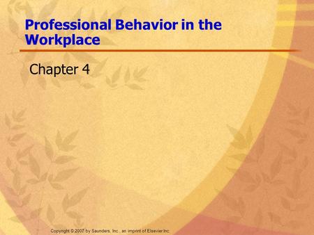 Copyright © 2007 by Saunders, Inc., an imprint of Elsevier Inc. Chapter 4 Professional Behavior in the Workplace.