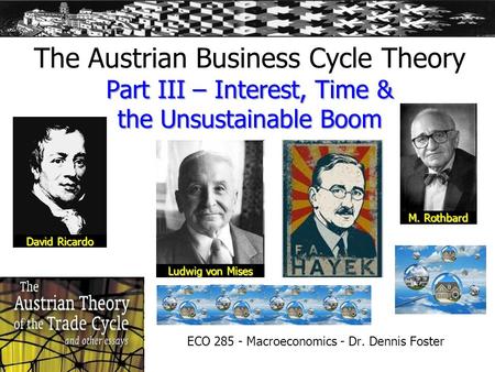 Part III – Interest, Time & the Unsustainable Boom The Austrian Business Cycle Theory Part III – Interest, Time & the Unsustainable Boom ECO 285 - Macroeconomics.