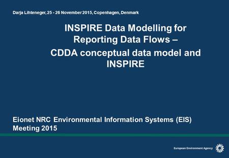 Darja Lihteneger, 25 - 26 November 2015, Copenhagen, Denmark INSPIRE Data Modelling for Reporting Data Flows – CDDA conceptual data model and INSPIRE Eionet.