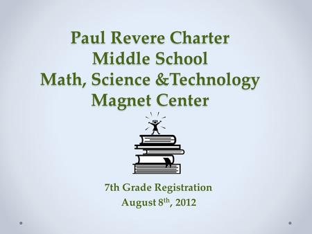 Paul Revere Charter Middle School Math, Science &Technology Magnet Center 7th Grade Registration August 8 th, 2012.