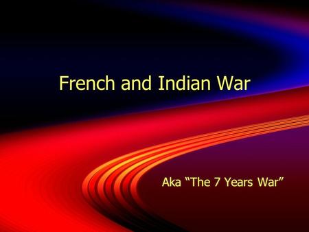 French and Indian War Aka “The 7 Years War” Introduction  The French and Indian War (1754-1763) was a seven-year-long war between Britain and France.