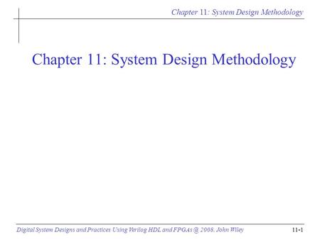 Chapter 11: System Design Methodology Digital System Designs and Practices Using Verilog HDL and 2008, John Wiley11-1 Chapter 11: System Design.