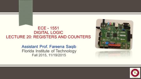 ECE - 1551 DIGITAL LOGIC LECTURE 20: REGISTERS AND COUNTERS Assistant Prof. Fareena Saqib Florida Institute of Technology Fall 2015, 11/19/2015.