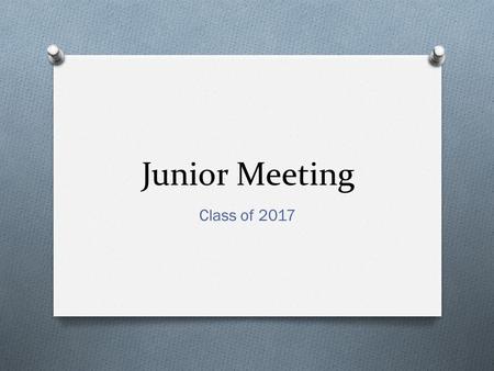 Junior Meeting Class of 2017. Objectives: O What do I need to know NOW about planning for the future? O How can I explore my options? O What are the next.