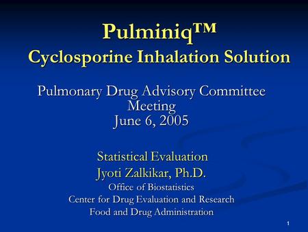 1 Pulminiq™ Cyclosporine Inhalation Solution Pulmonary Drug Advisory Committee Meeting June 6, 2005 Statistical Evaluation Statistical Evaluation Jyoti.
