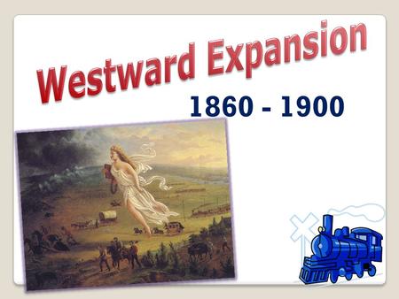1860 - 1900 Following the Civil War, many Americans and Europeans continued to move into the WEST.