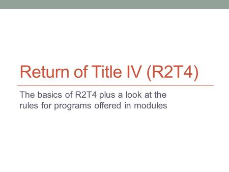 Return of Title IV (R2T4) The basics of R2T4 plus a look at the rules for programs offered in modules.