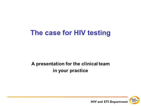 HIV and STI Department The case for HIV testing A presentation for the clinical team in your practice.