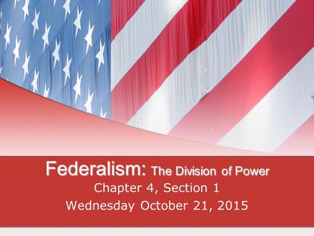 Federalism: The Division of Power Chapter 4, Section 1 Wednesday October 21, 2015.