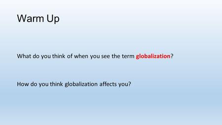 Warm Up What do you think of when you see the term globalization? How do you think globalization affects you?