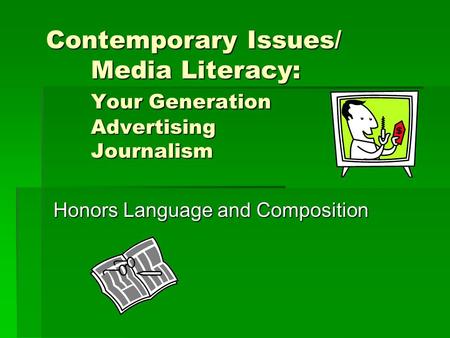 Contemporary Issues/ Media Literacy: Your Generation Advertising Journalism Honors Language and Composition.