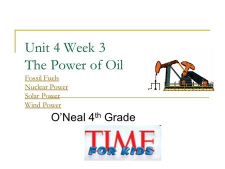 Unit 4 Week 3 The Power of Oil Fossil Fuels Nuclear Power Solar Power Wind Power Fossil Fuels Nuclear Power Solar Power Wind Power O’Neal 4 th Grade.