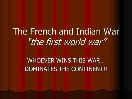 The French and Indian War “the first world war” WHOEVER WINS THIS WAR… DOMINATES THE CONTINENT!!