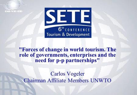 Forces of change in world tourism. The role of governments, enterprises and the need for p-p partnerships Carlos Vogeler Chairman Affiliate Members UNWTO.