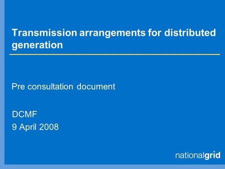 Transmission arrangements for distributed generation DCMF 9 April 2008 Pre consultation document.