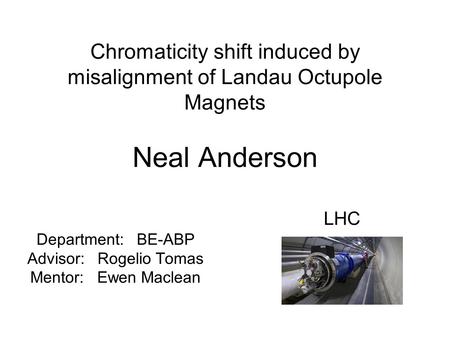 Chromaticity shift induced by misalignment of Landau Octupole Magnets Neal Anderson Department: BE-ABP Advisor: Rogelio Tomas Mentor: Ewen Maclean LHC.