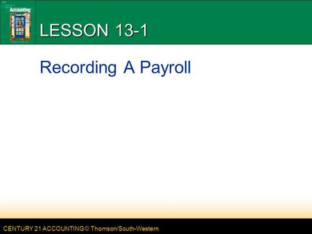 CENTURY 21 ACCOUNTING © Thomson/South-Western LESSON 13-1 Recording A Payroll.