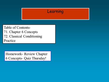 Learning Table of Contents- 71. Chapter 6 Concepts 72. Classical Conditioning Practice Homework- Review Chapter 6 Concepts- Quiz Thursday!