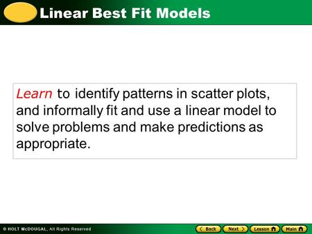 Linear Best Fit Models Learn to identify patterns in scatter plots, and informally fit and use a linear model to solve problems and make predictions as.