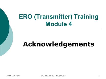 2007 TAX YEARERO TRAINING - MODULE 41 ERO (Transmitter) Training Module 4 Acknowledgements.