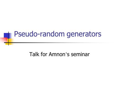 Pseudo-random generators Talk for Amnon ’ s seminar.