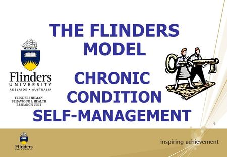 1 CHRONIC CONDITION SELF-MANAGEMENT FLINDERS HUMAN BEHAVIOUR & HEALTH RESEARCH UNIT THE FLINDERS MODEL.