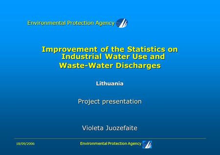 18/09/2006 Environmental Protection Agency Improvement of the Statistics on Industrial Water Use and Waste-Water Discharges Lithuania Project presentation.