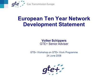 European Ten Year Network Development Statement Volker Schippers GTE+ Senior Adviser GTE+ Workshop on GTE+ Work Programme 24 June 2008.