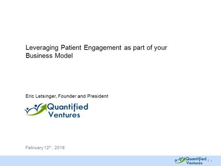 | 1 Leveraging Patient Engagement as part of your Business Model February 12 th, 2016 Eric Letsinger, Founder and President.