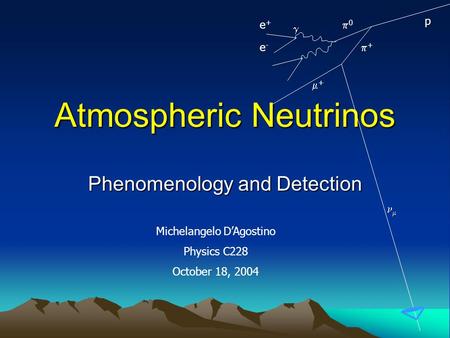 Atmospheric Neutrinos Phenomenology and Detection p 00 ++  e+e+ e-e- ++  Michelangelo D’Agostino Physics C228 October 18, 2004.