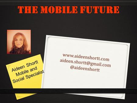 The Mobile Future Aideen Shortt Mobile and Social Specialist.