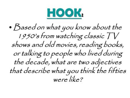 HOOK HOOK : HOOK Based on what you know about the 1950’s from watching classic TV shows and old movies, reading books, or talking to people who lived.