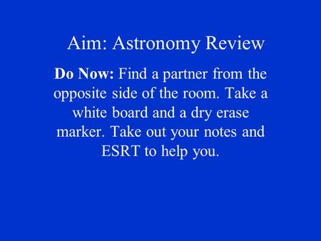 Aim: Astronomy Review Do Now: Find a partner from the opposite side of the room. Take a white board and a dry erase marker. Take out your notes and ESRT.