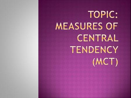  A measure of central tendency (MCT) that is calculated by adding all the values of data and dividing that sum by the total number of values  The Average.
