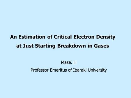 An Estimation of Critical Electron Density at Just Starting Breakdown in Gases Mase. H Professor Emeritus of Ibaraki University.