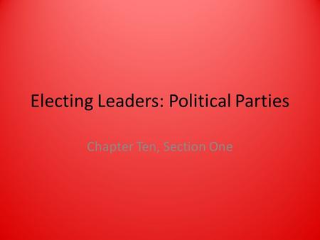 Electing Leaders: Political Parties Chapter Ten, Section One.